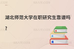 湖北師范大學(xué)在職研究生靠譜嗎?