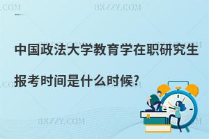 中國(guó)政法大學(xué)教育學(xué)在職研究生報(bào)考時(shí)間是什么時(shí)候?