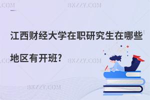 江西財(cái)經(jīng)大學(xué)在職研究生在哪些地區(qū)有開(kāi)班?