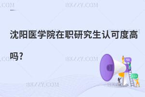 沈陽(yáng)醫(yī)學(xué)院在職研究生認(rèn)可度高嗎?
