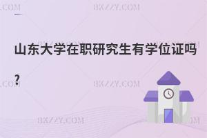 山東大學在職研究生有學位證嗎?