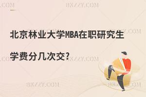 北京林業(yè)大學(xué)MBA在職研究生學(xué)費分幾次交?