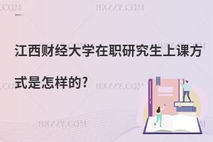 江西財(cái)經(jīng)大學(xué)在職研究生上課方式是怎樣的?