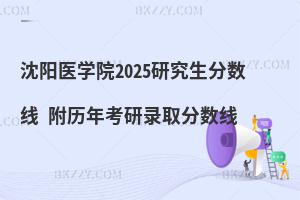 沈陽(yáng)醫(yī)學(xué)院2025研究生分?jǐn)?shù)線 附歷年考研錄取分?jǐn)?shù)線