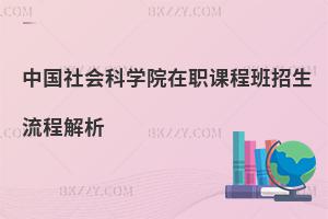 中國社會科學(xué)院在職課程班招生流程解析