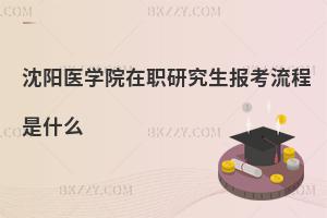 沈陽(yáng)醫(yī)學(xué)院在職研究生報(bào)考流程是什么