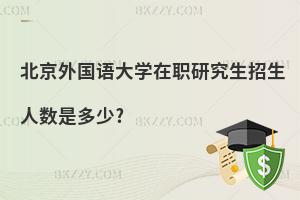 北京外國語大學在職研究生招生人數是多少?