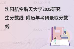 沈陽航空航天大學2025研究生分數線 附歷年考研錄取分數線