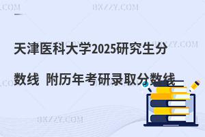 天津醫(yī)科大學(xué)2025研究生分?jǐn)?shù)線(xiàn) 附歷年考研錄取分?jǐn)?shù)線(xiàn)