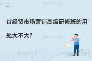 首經貿市場營銷高級研修班的用處大不大?
