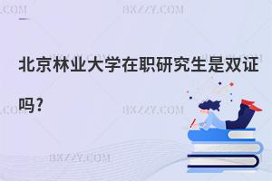 北京林業(yè)大學(xué)在職研究生是雙證嗎?