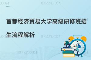 首都經(jīng)濟貿(mào)易大學(xué)高級研修班招生流程解析