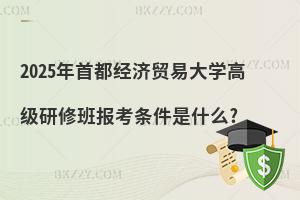 2025年首都經(jīng)濟貿(mào)易大學(xué)高級研修班報考條件是什么?