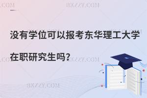 沒有學(xué)位可以報(bào)考東華理工大學(xué)在職研究生嗎？