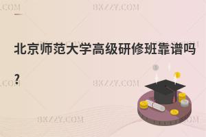 北京師范大學(xué)高級(jí)研修班靠譜嗎?