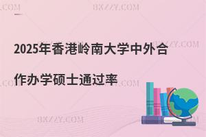 2025年香港嶺南大學(xué)中外合作辦學(xué)碩士通過率