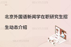 北京外國語新聞學在職研究生招生動態介紹