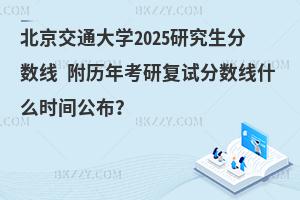 北京交通大學2025研究生分數線 附歷年考研復試分數線什么時間公布？