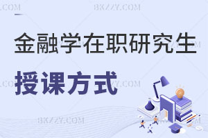 金融學在職研究生授課方式都有什么，有哪些優勢？