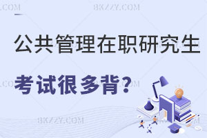 公共管理在職研究生考試是不是有很多要背的？通過率怎么樣？