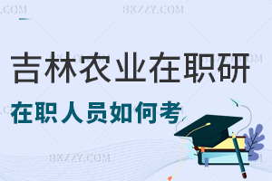 在職人員如何考取吉林農業大學研究生，就業前景如何？