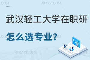 武漢輕工大學(xué)在職研究生怎么選擇報(bào)考專業(yè)？考試難度怎么樣？