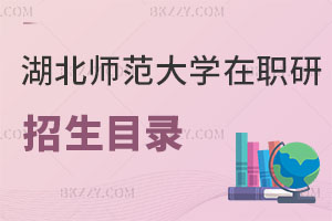 湖北師范大學(xué)在職研究生招生目錄曝光！附優(yōu)勢解讀