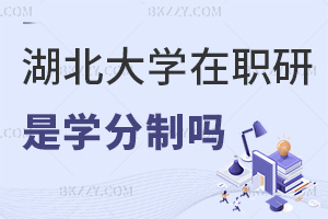 湖北大學在職研究生是學分制嗎，有哪些優勢？