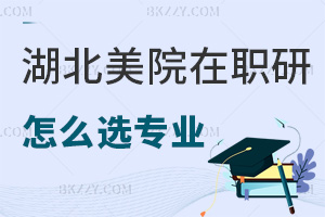 湖北美術(shù)學院在職研究生怎么選擇報考專業(yè)，需要具備哪些條件？