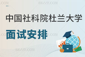 中國社會科學(xué)院杜蘭大學(xué)中外合辦碩士面試安排 速進！
