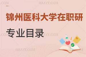 錦州醫(yī)科大學在職研究生有專業(yè)目錄嗎，怎么報名？