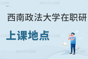 西南政法大學在職研究生上課地點在哪里，學校有優(yōu)勢嗎？