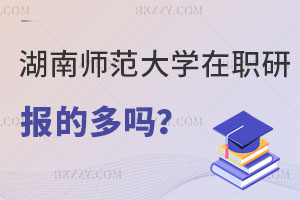 報考湖南師范大學(xué)在職研究生的多嗎？在職老師進(jìn)！