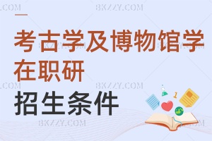 2025考古學(xué)及博物館學(xué)在職研究生招生條件