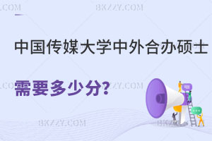 中國傳媒大學中外合作辦學碩士需要多少分？怎么報名？
