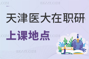 天津醫(yī)科大學(xué)在職研究生上課地點(diǎn)都有哪些，優(yōu)勢(shì)是什么？