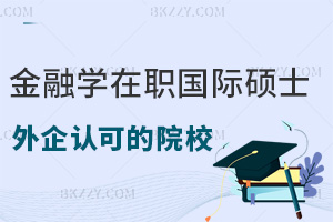 外企更認可哪些金融學在職國際碩士院校，滿足哪些條件可以報考？