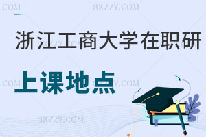 浙江工商大學在職研究生上課地點在哪，附報考流程和條件！