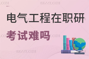 電氣工程在職研究生考試難嗎，含金量如何？