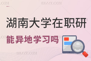 湖南大學在職研究生支持異地學習嗎，就業前景怎么樣？