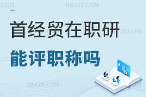 在職讀首都經濟貿易大學在職研究生能評職稱嗎，就業方向有哪些？