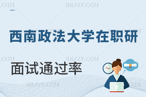 西南政法大學在職研究生面試通過率高嗎，過不了怎么辦？