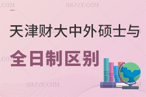 天津財經(jīng)大學(xué)中外合作辦學(xué)碩士與全日制區(qū)別有哪些，就業(yè)優(yōu)勢是什么？