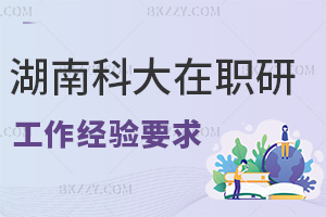 湖南科技大學在職研究生工作經驗要求有哪些，職場優勢是什么？