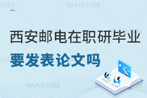 西安郵電大學在職研究生畢業需要發表論文嗎，含金量如何？