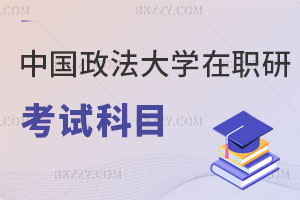 中國政法大學在職研究生考試科目有哪些，如何上課？