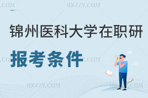 錦州醫(yī)科大學在職研究生報考條件及流程公布，小白必看！