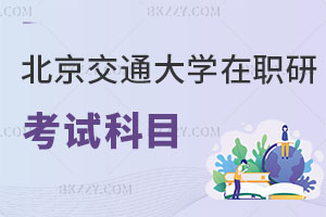 北京交通大學在職研究生考試科目有哪些，學制幾年？