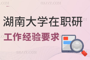 湖南大學在職研究生工作經驗要求是什么，含金量如何？