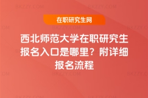 西北師范大學在職研究生報名入口是哪里？附詳細報名流程